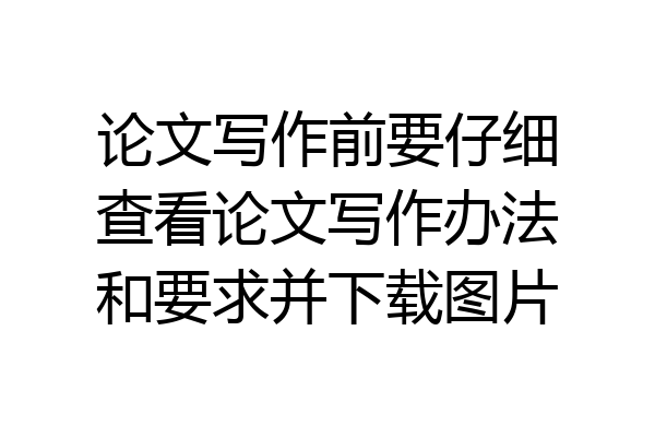 论文写作前要仔细查看论文写作办法和要求并下载图片