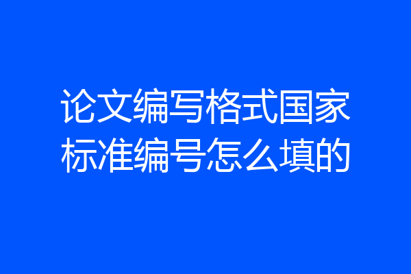 论文编写格式国家标准编号怎么填的