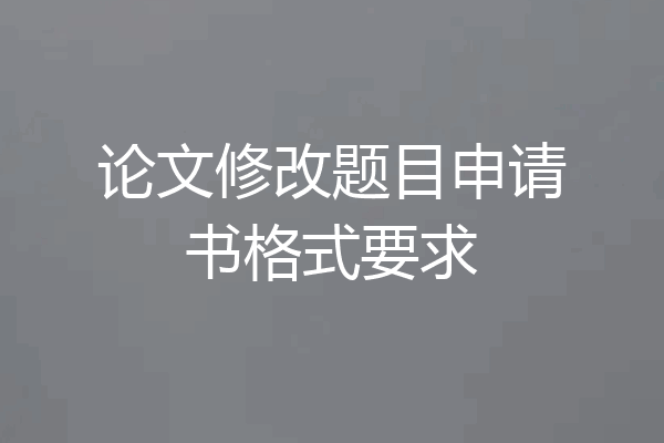 论文修改题目申请书格式要求