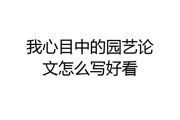 我心目中的园艺论文怎么写好看