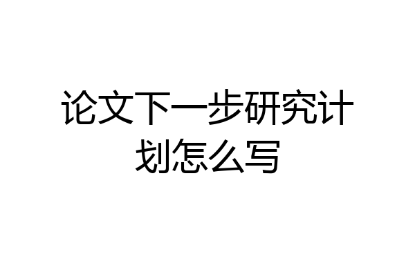 论文下一步研究计划怎么写