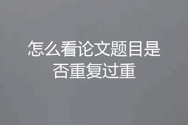 怎么看论文题目是否重复过重