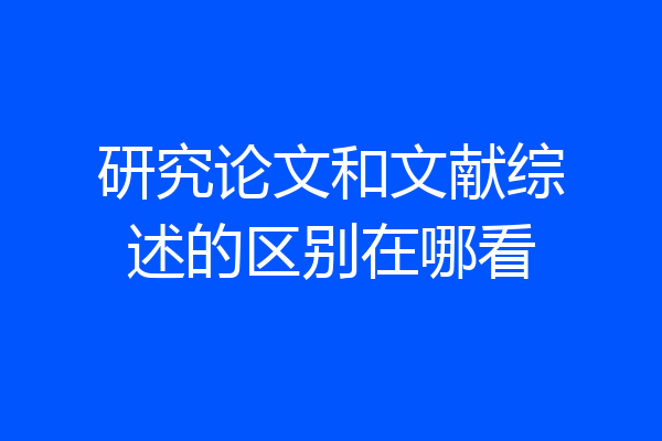 研究论文和文献综述的区别在哪看