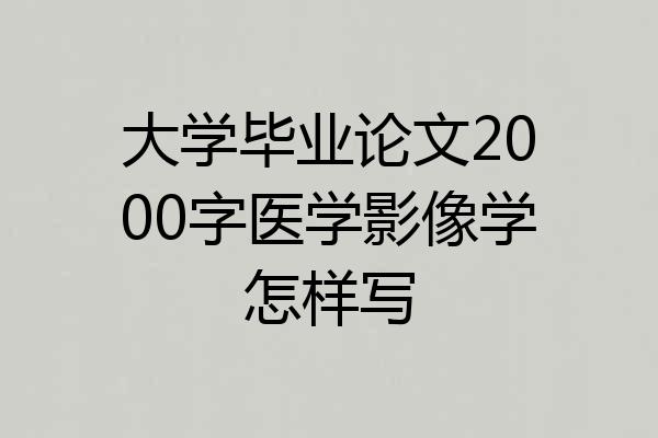 大学毕业论文2000字医学影像学怎样写
