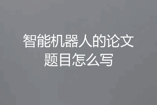 智能机器人的论文题目怎么写