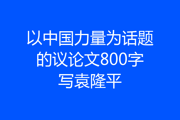 以中国力量为话题的议论文800字写袁隆平