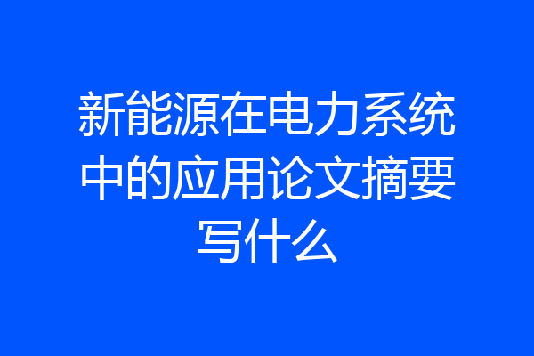 新能源在电力系统中的应用论文摘要写什么