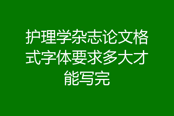 护理学杂志论文格式字体要求多大才能写完
