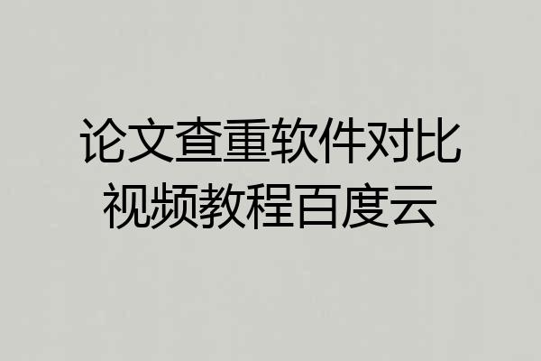 论文查重软件对比视频教程百度云