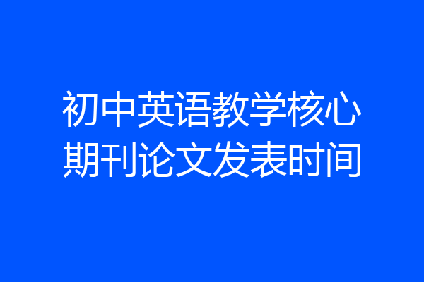 初中英语教学核心期刊论文发表时间
