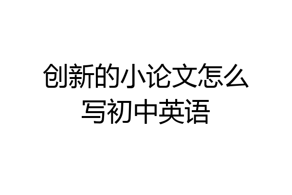 创新的小论文怎么写初中英语