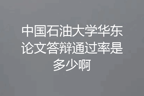 中国石油大学华东论文答辩通过率是多少啊