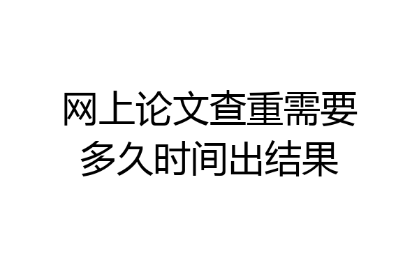 网上论文查重需要多久时间出结果
