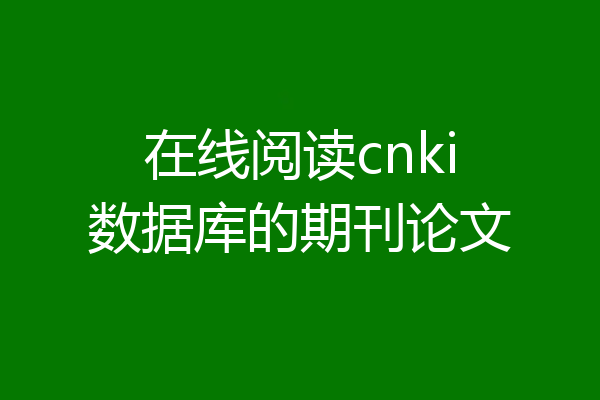 在线阅读cnki数据库的期刊论文