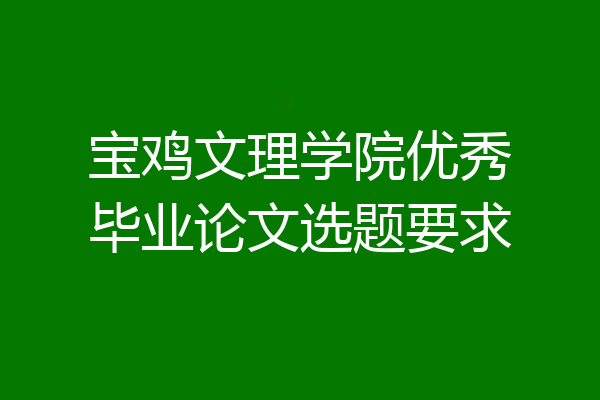 宝鸡文理学院优秀毕业论文选题要求