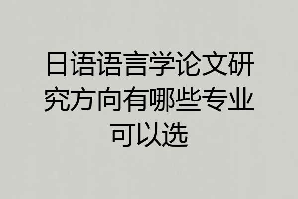 日语语言学论文研究方向有哪些专业可以选
