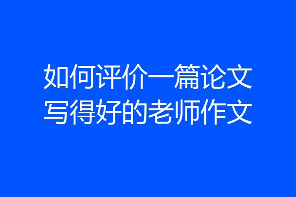 如何评价一篇论文写得好的老师作文