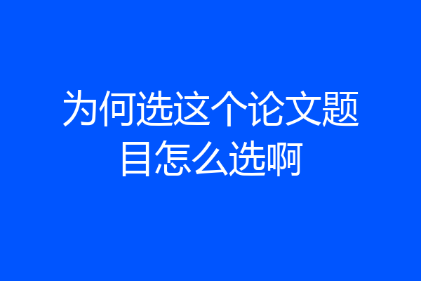 为何选这个论文题目怎么选啊