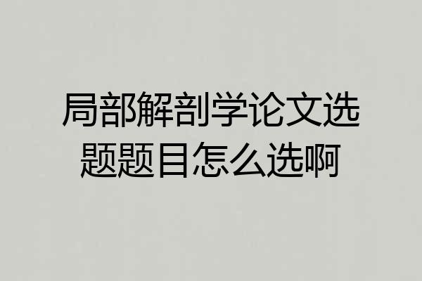 局部解剖学论文选题题目怎么选啊