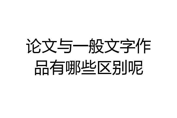 论文与一般文字作品有哪些区别呢