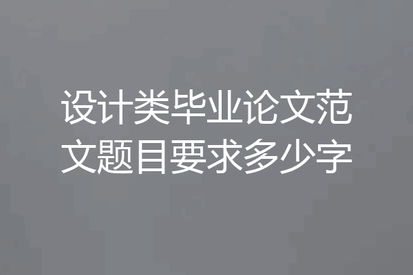 设计类毕业论文范文题目要求多少字