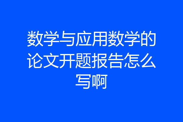 数学与应用数学的论文开题报告怎么写啊