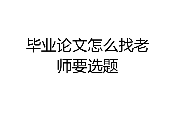 毕业论文怎么找老师要选题