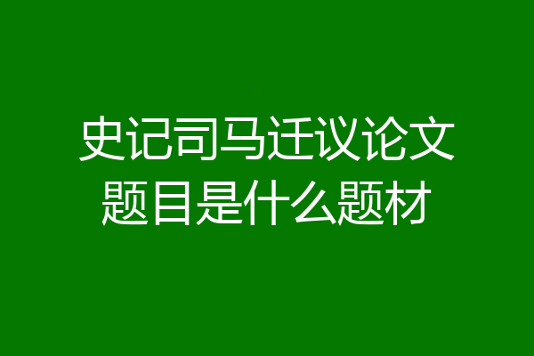 史记司马迁议论文题目是什么题材