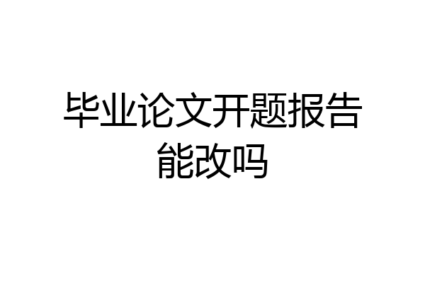毕业论文开题报告能改吗