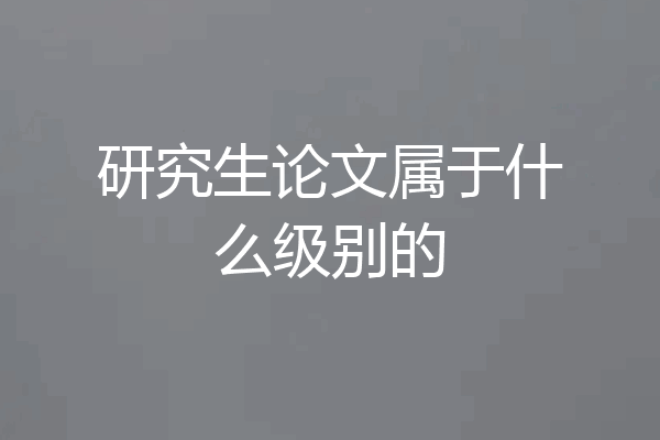 研究生论文属于什么级别的