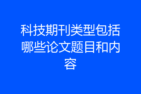 科技期刊类型包括哪些论文题目和内容