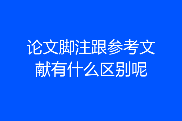 论文脚注跟参考文献有什么区别呢