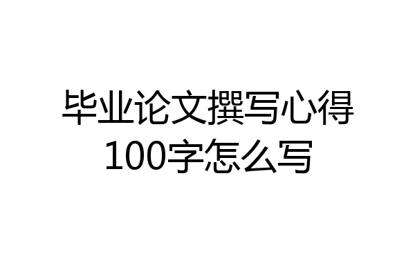 毕业论文撰写心得100字怎么写