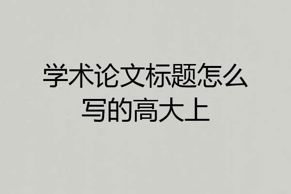 学术论文标题怎么写的高大上