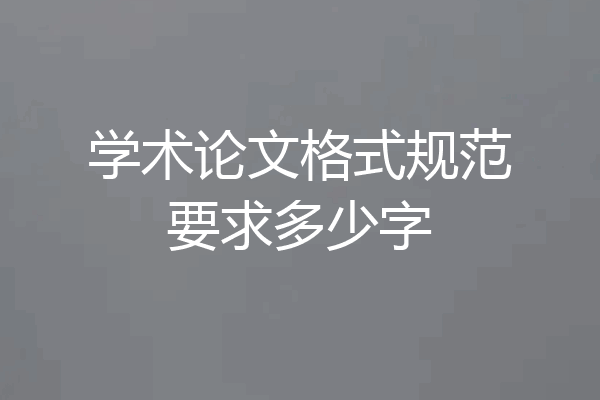 学术论文格式规范要求多少字