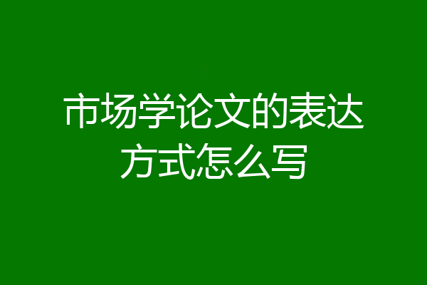 市场学论文的表达方式怎么写