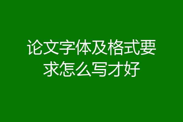 论文字体及格式要求怎么写才好