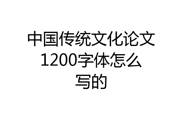 中国传统文化论文1200字体怎么写的