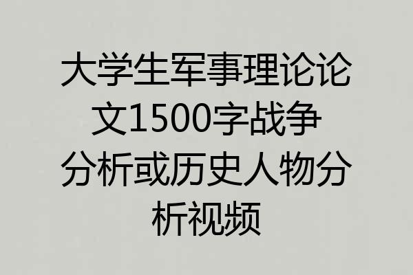 大学生军事理论论文1500字战争分析或历史人物分析视频