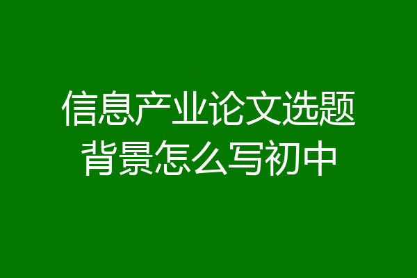 信息产业论文选题背景怎么写初中