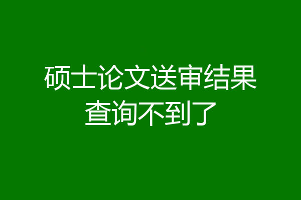 硕士论文送审结果查询不到了
