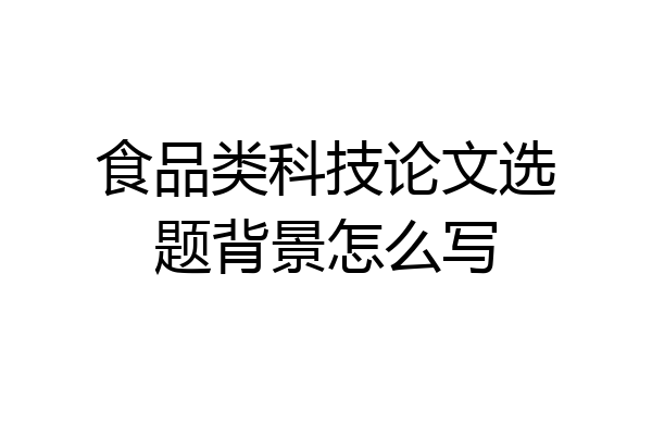 食品类科技论文选题背景怎么写