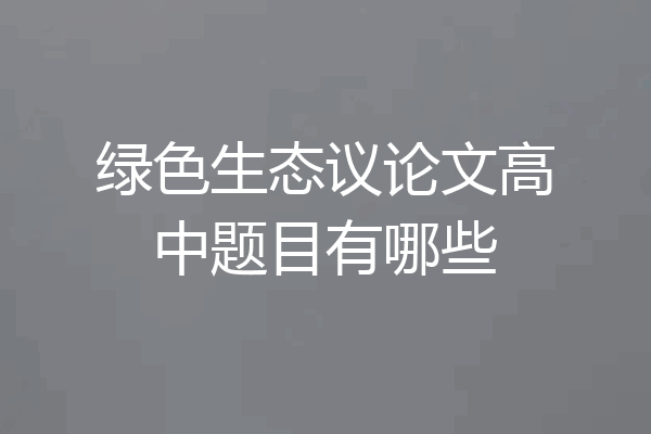 绿色生态议论文高中题目有哪些