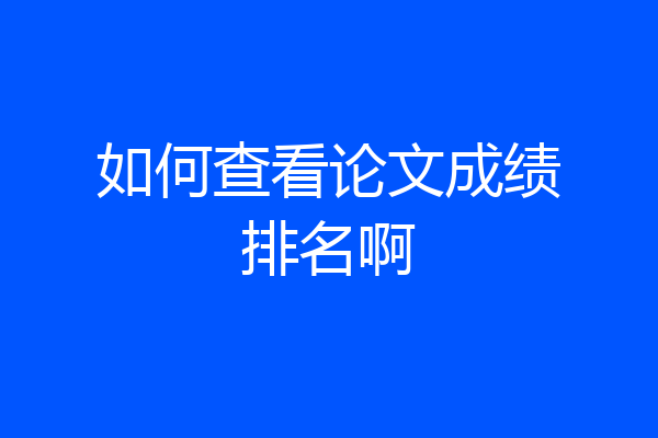 如何查看论文成绩排名啊