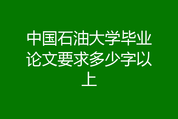 中国石油大学毕业论文要求多少字以上