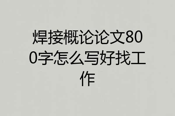 焊接概论论文800字怎么写好找工作
