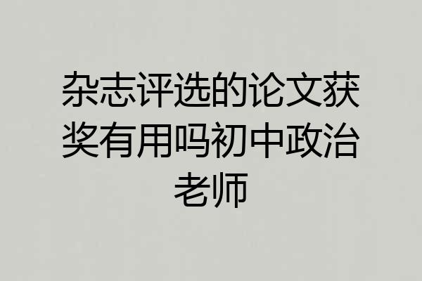 杂志评选的论文获奖有用吗初中政治老师