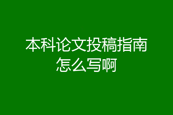 本科论文投稿指南怎么写啊