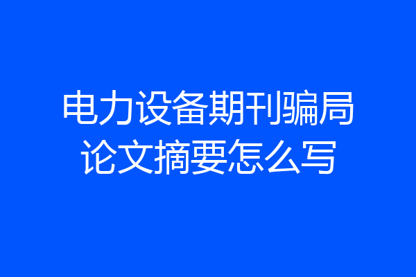 电力设备期刊骗局论文摘要怎么写