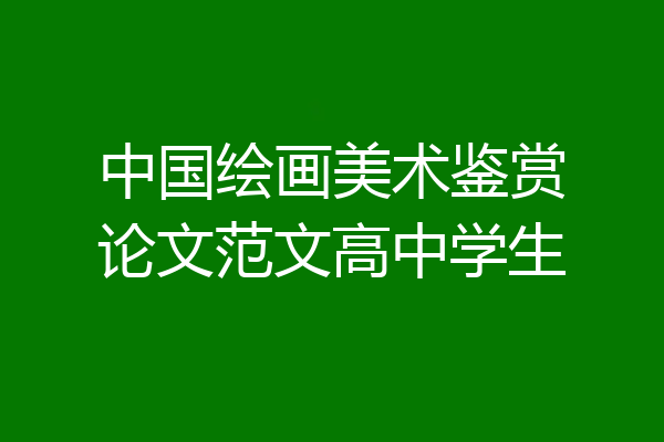 中国绘画美术鉴赏论文范文高中学生